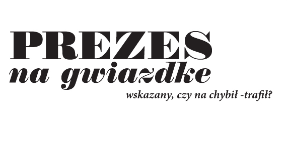 Prezes na gwiazdkę wskazany , czy na chybił &#8211; trafił ?